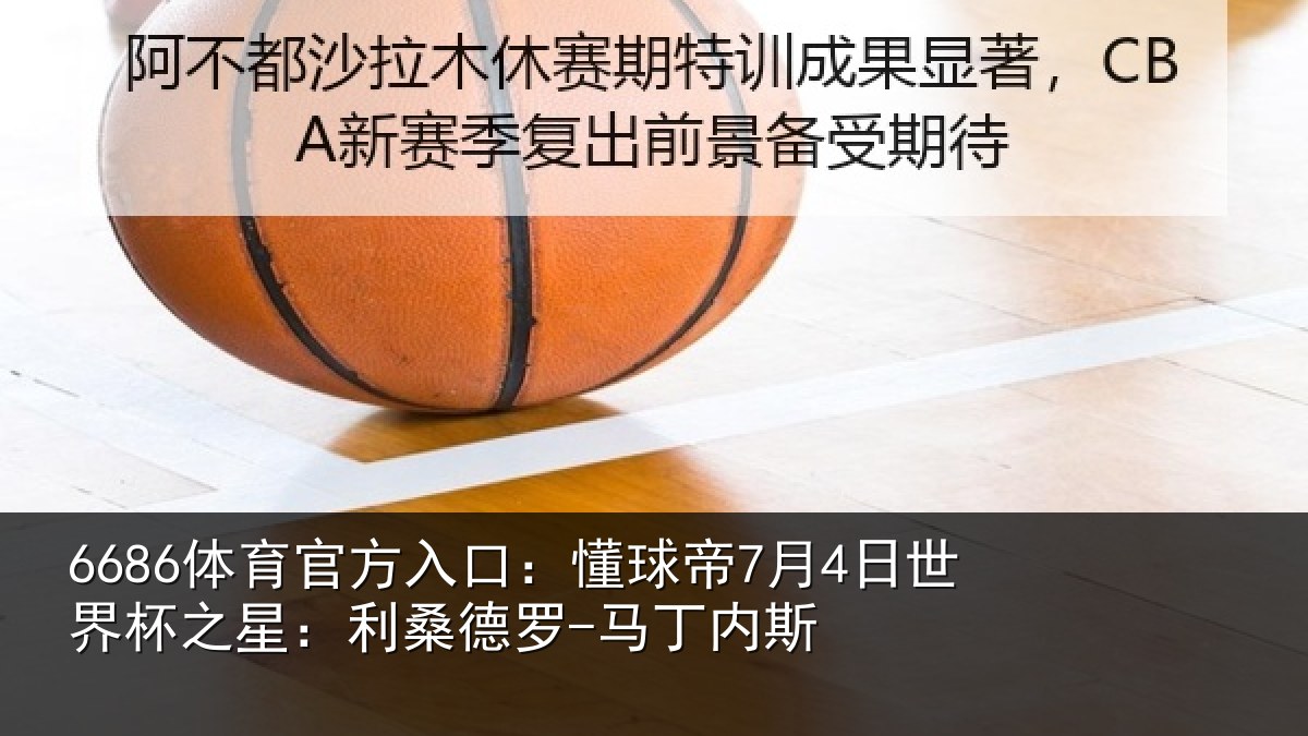 6686体育官方入口：懂球帝7月4日世界杯之星：利桑德罗-马丁内斯