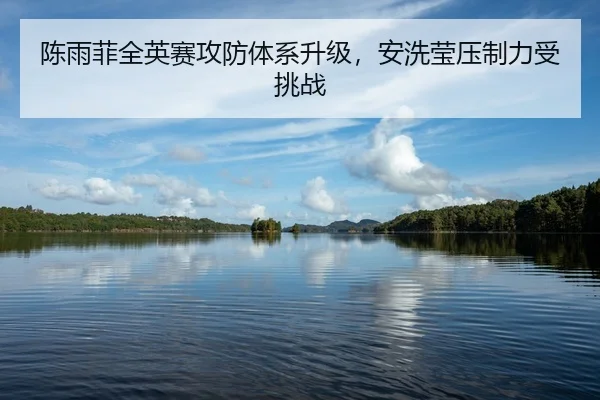 陈雨菲全英赛攻防体系升级，安洗莹压制力受挑战