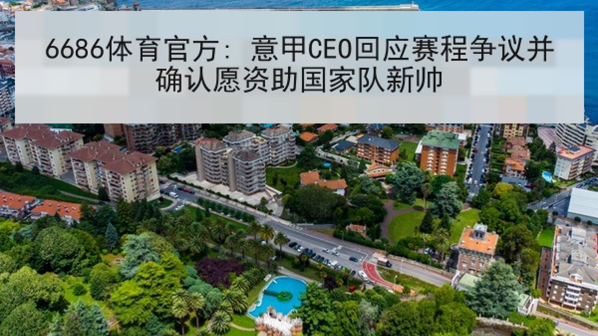 6686体育官方: 意甲CEO回应赛程争议并确认愿资助国家队新帅