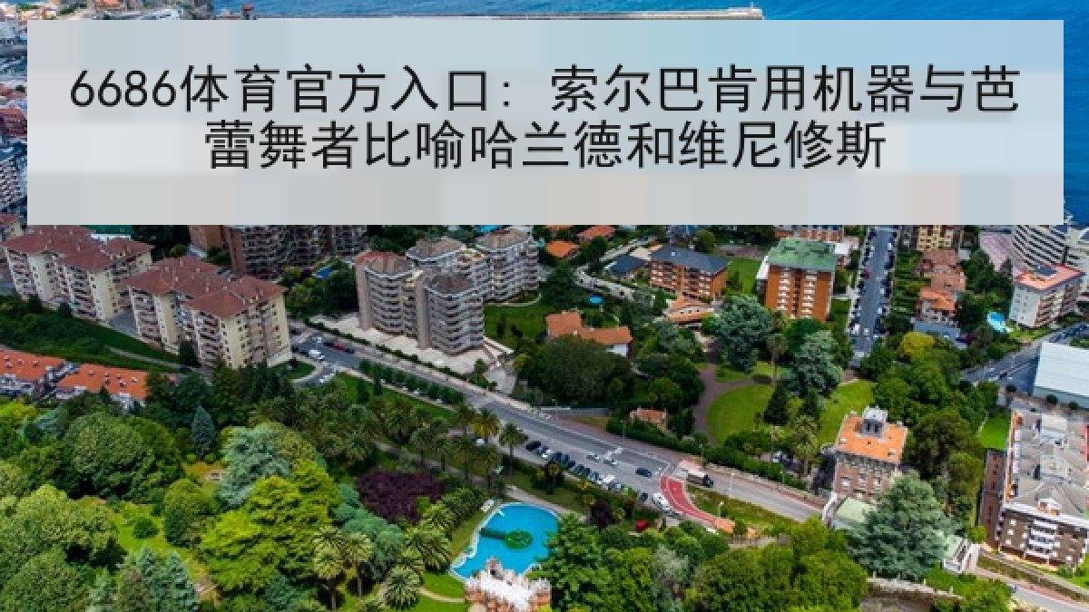 6686体育官方入口: 索尔巴肯用机器与芭蕾舞者比喻哈兰德和维尼修斯