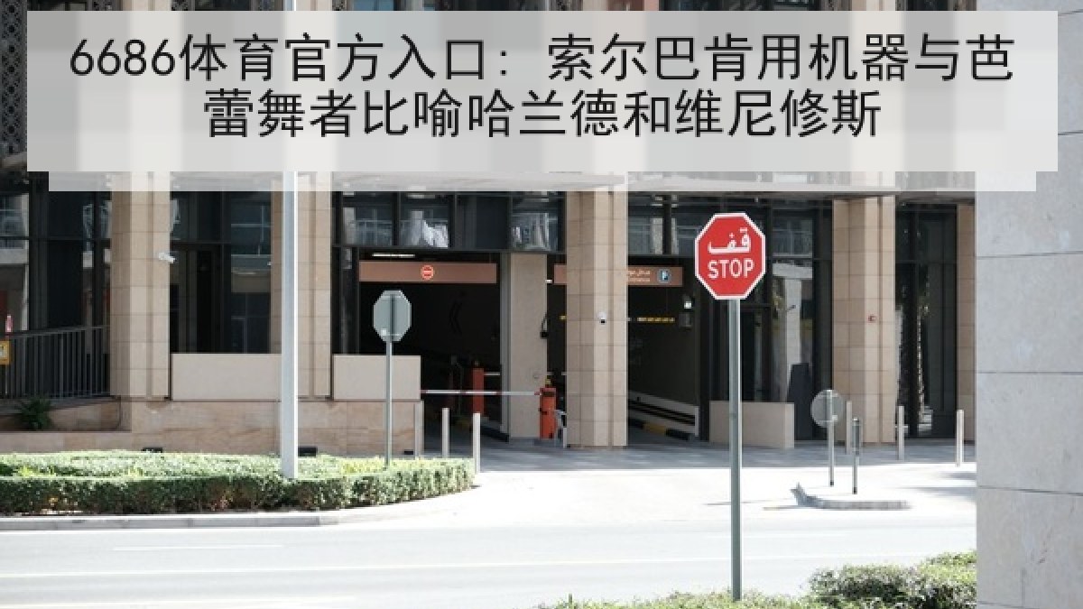 6686体育官方入口: 索尔巴肯用机器与芭蕾舞者比喻哈兰德和维尼修斯