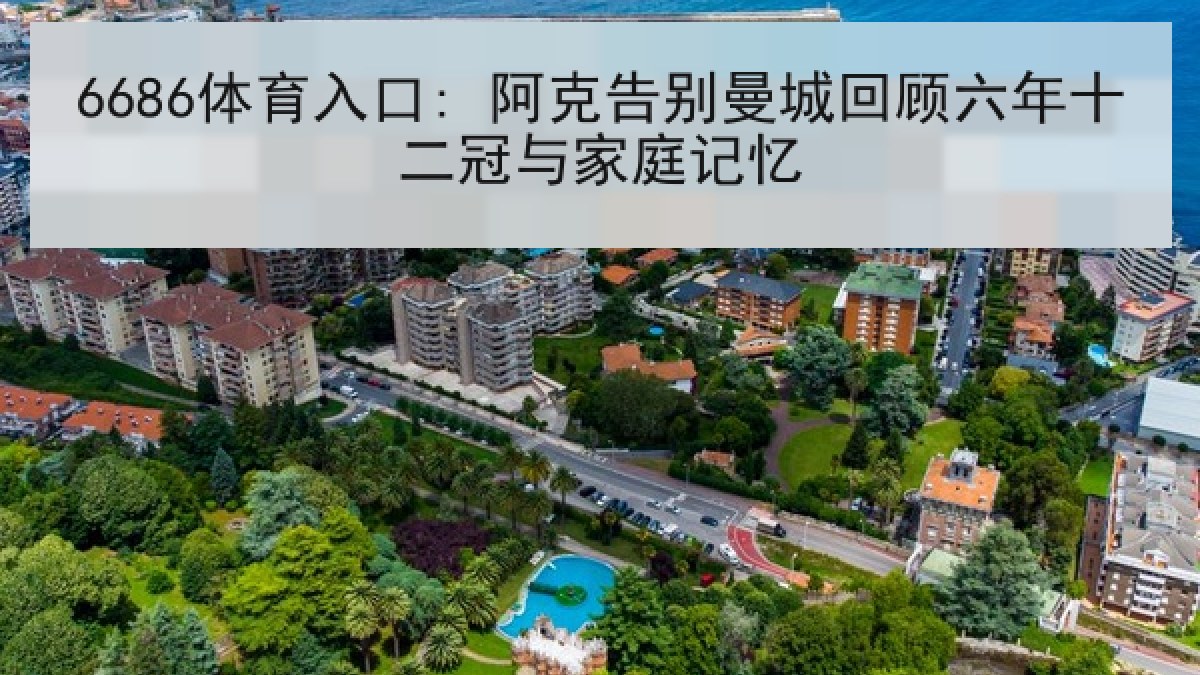 6686体育入口: 阿克告别曼城回顾六年十二冠与家庭记忆
