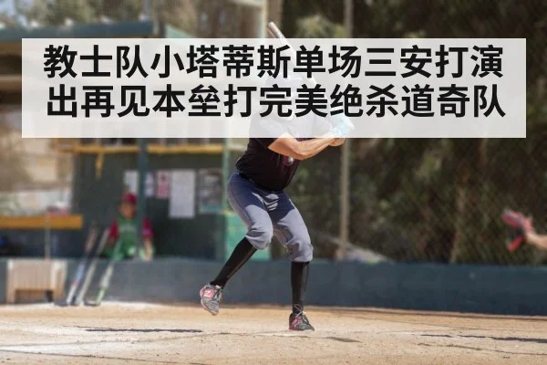教士队小塔蒂斯单场三安打演出再见本垒打完美绝杀道奇队