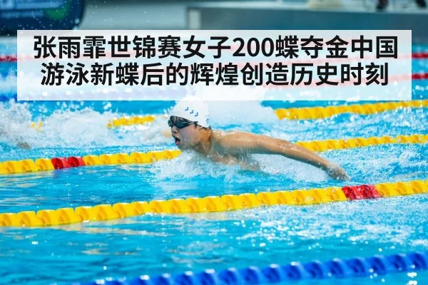 张雨霏世锦赛女子200蝶夺金中国游泳新蝶后的辉煌创造历史时刻