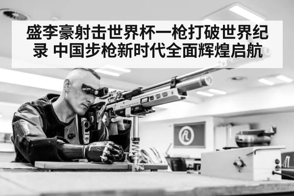 盛李豪射击世界杯一枪打破世界纪录 中国步枪新时代全面辉煌启航