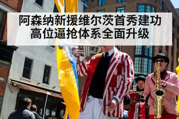 阿森纳新援维尔茨首秀建功高位逼抢体系全面升级