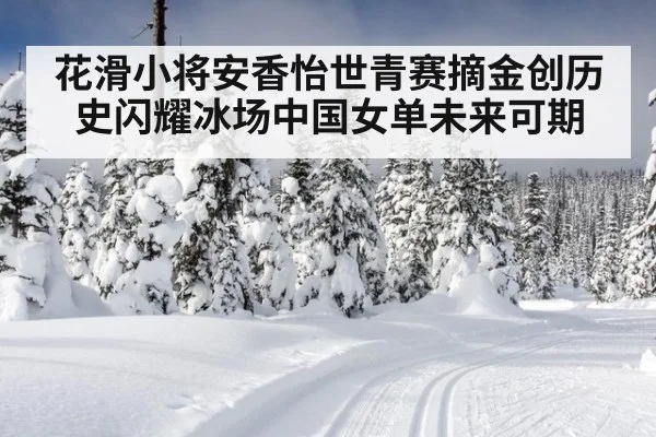 花滑小将安香怡世青赛摘金创历史闪耀冰场中国女单未来可期